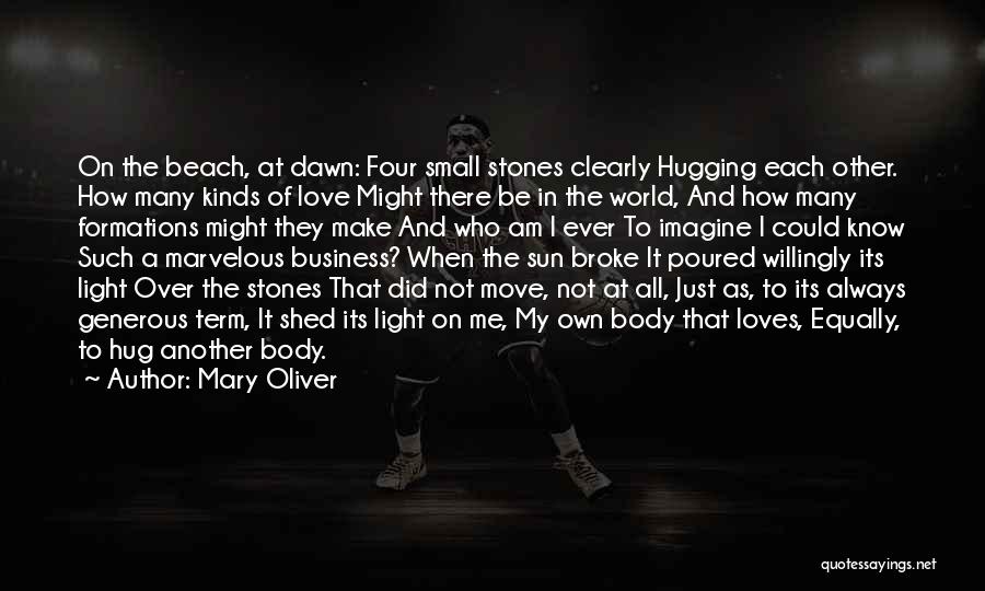 Mary Oliver Quotes: On The Beach, At Dawn: Four Small Stones Clearly Hugging Each Other. How Many Kinds Of Love Might There Be