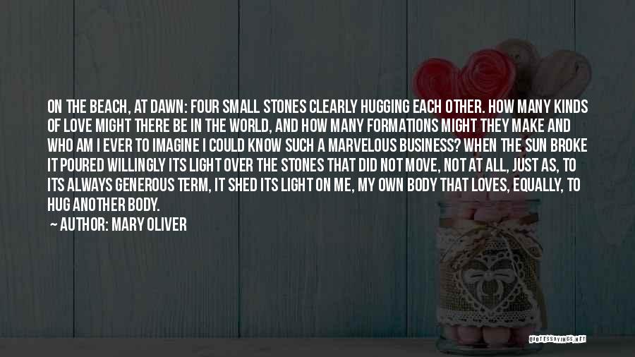 Mary Oliver Quotes: On The Beach, At Dawn: Four Small Stones Clearly Hugging Each Other. How Many Kinds Of Love Might There Be