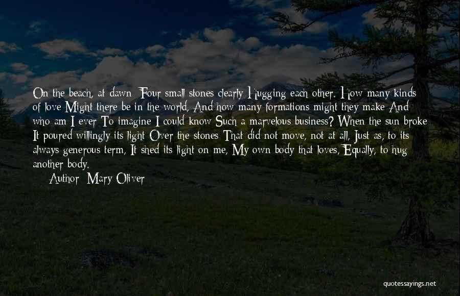 Mary Oliver Quotes: On The Beach, At Dawn: Four Small Stones Clearly Hugging Each Other. How Many Kinds Of Love Might There Be