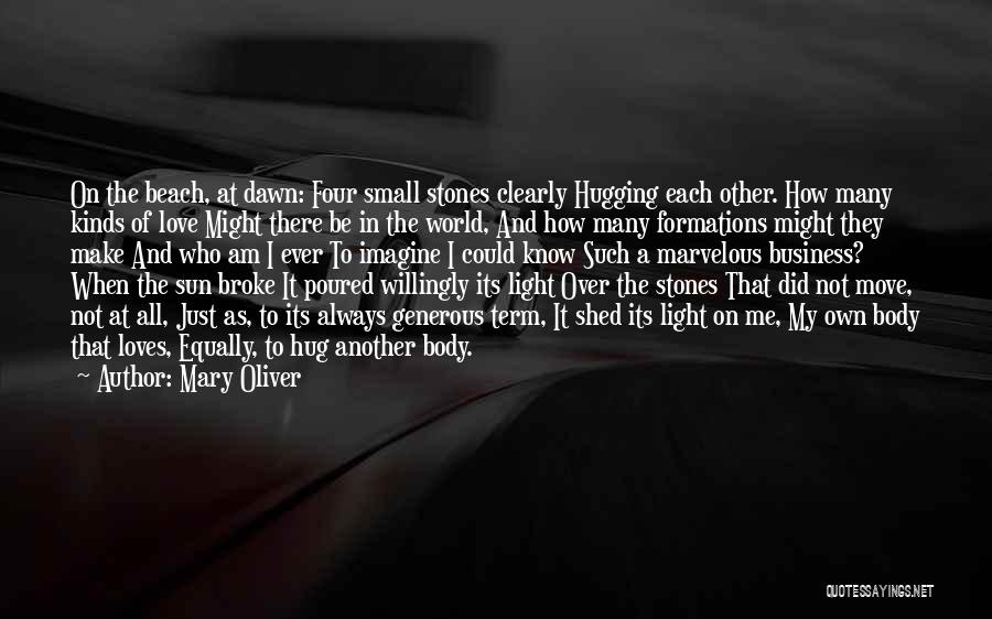 Mary Oliver Quotes: On The Beach, At Dawn: Four Small Stones Clearly Hugging Each Other. How Many Kinds Of Love Might There Be