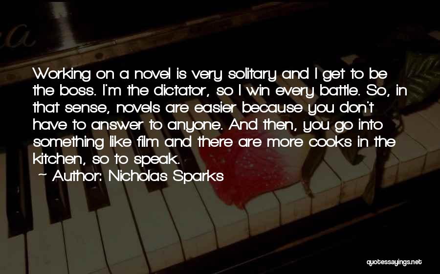 Nicholas Sparks Quotes: Working On A Novel Is Very Solitary And I Get To Be The Boss. I'm The Dictator, So I Win