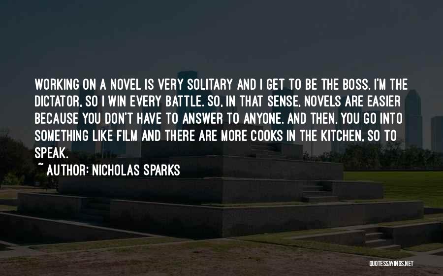 Nicholas Sparks Quotes: Working On A Novel Is Very Solitary And I Get To Be The Boss. I'm The Dictator, So I Win