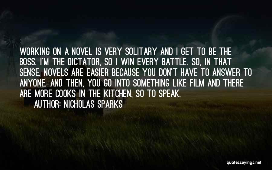 Nicholas Sparks Quotes: Working On A Novel Is Very Solitary And I Get To Be The Boss. I'm The Dictator, So I Win