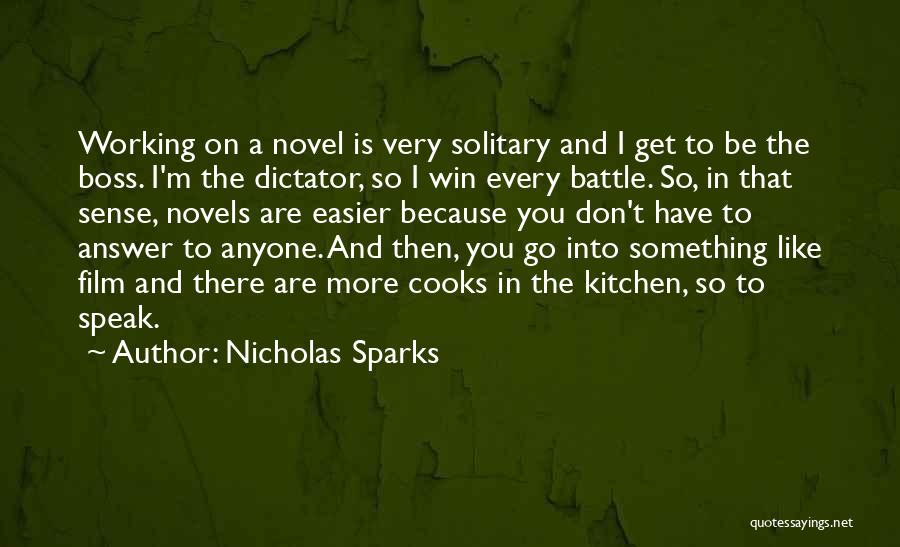 Nicholas Sparks Quotes: Working On A Novel Is Very Solitary And I Get To Be The Boss. I'm The Dictator, So I Win
