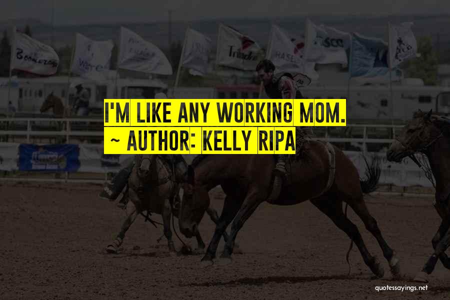 Kelly Ripa Quotes: I'm Like Any Working Mom.