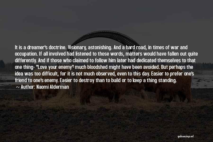 Naomi Alderman Quotes: It Is A Dreamer's Doctrine. Visionary, Astonishing. And A Hard Road, In Times Of War And Occupation. If All Involved