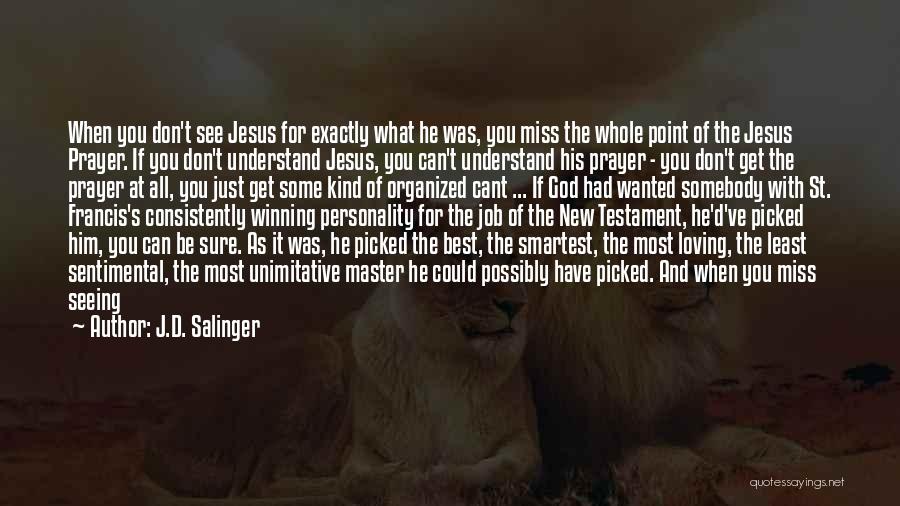 J.D. Salinger Quotes: When You Don't See Jesus For Exactly What He Was, You Miss The Whole Point Of The Jesus Prayer. If