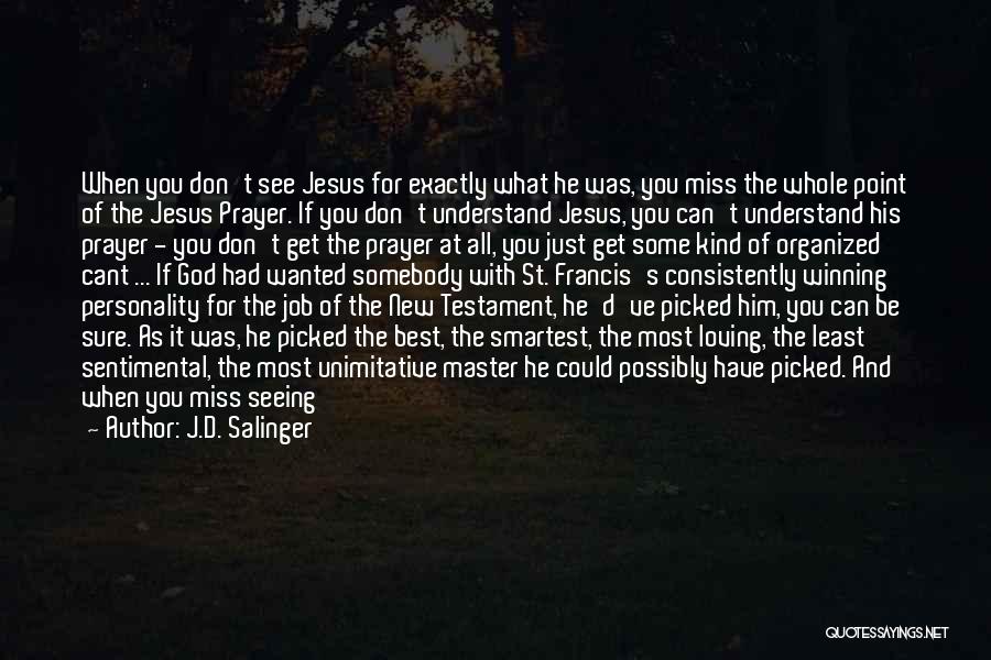 J.D. Salinger Quotes: When You Don't See Jesus For Exactly What He Was, You Miss The Whole Point Of The Jesus Prayer. If