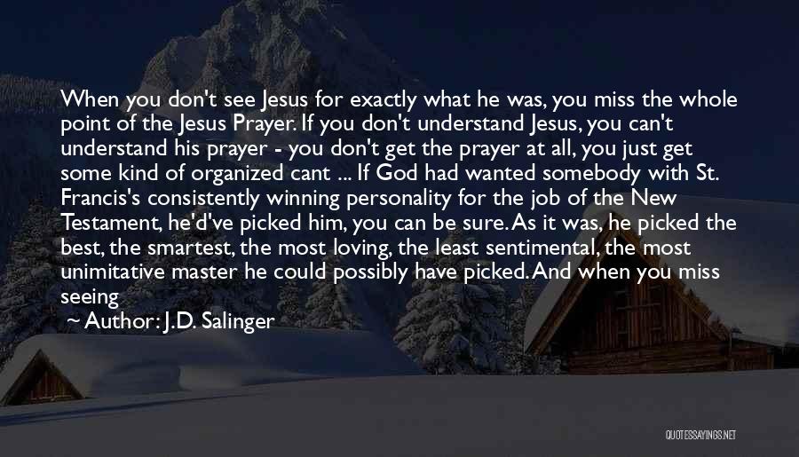 J.D. Salinger Quotes: When You Don't See Jesus For Exactly What He Was, You Miss The Whole Point Of The Jesus Prayer. If