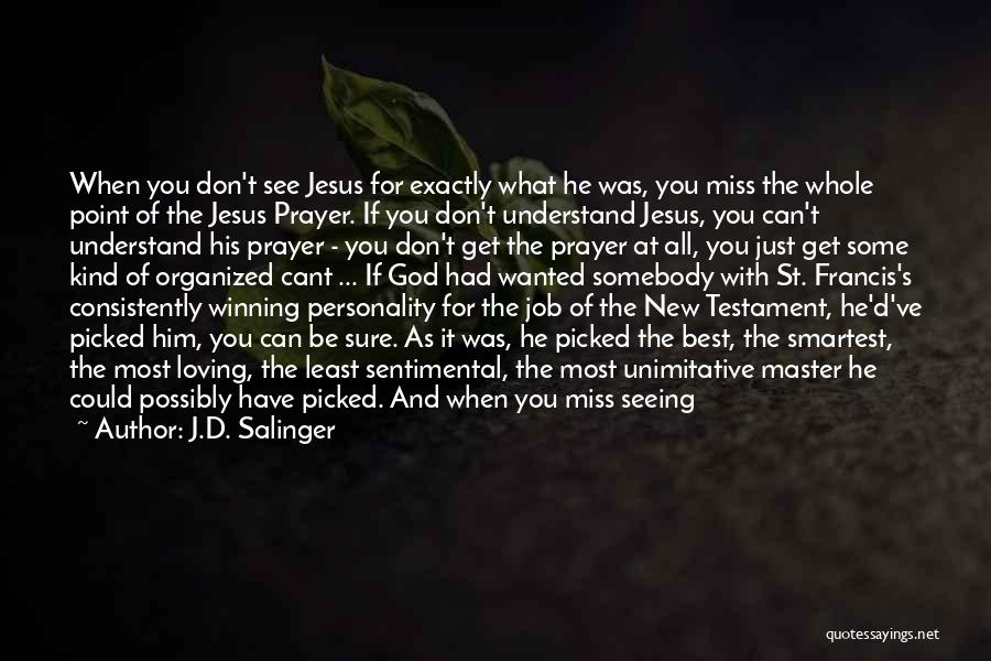 J.D. Salinger Quotes: When You Don't See Jesus For Exactly What He Was, You Miss The Whole Point Of The Jesus Prayer. If