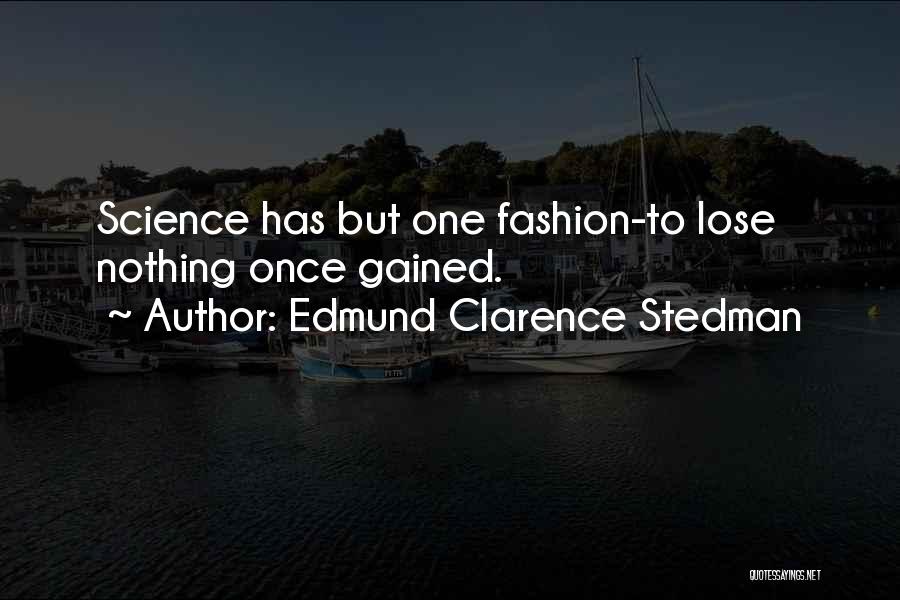 Edmund Clarence Stedman Quotes: Science Has But One Fashion-to Lose Nothing Once Gained.