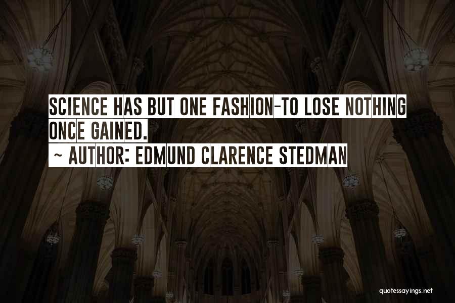 Edmund Clarence Stedman Quotes: Science Has But One Fashion-to Lose Nothing Once Gained.