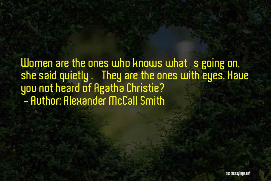 Alexander McCall Smith Quotes: Women Are The Ones Who Knows What's Going On,' She Said Quietly . 'they Are The Ones With Eyes. Have