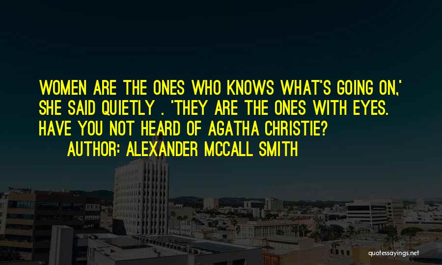 Alexander McCall Smith Quotes: Women Are The Ones Who Knows What's Going On,' She Said Quietly . 'they Are The Ones With Eyes. Have