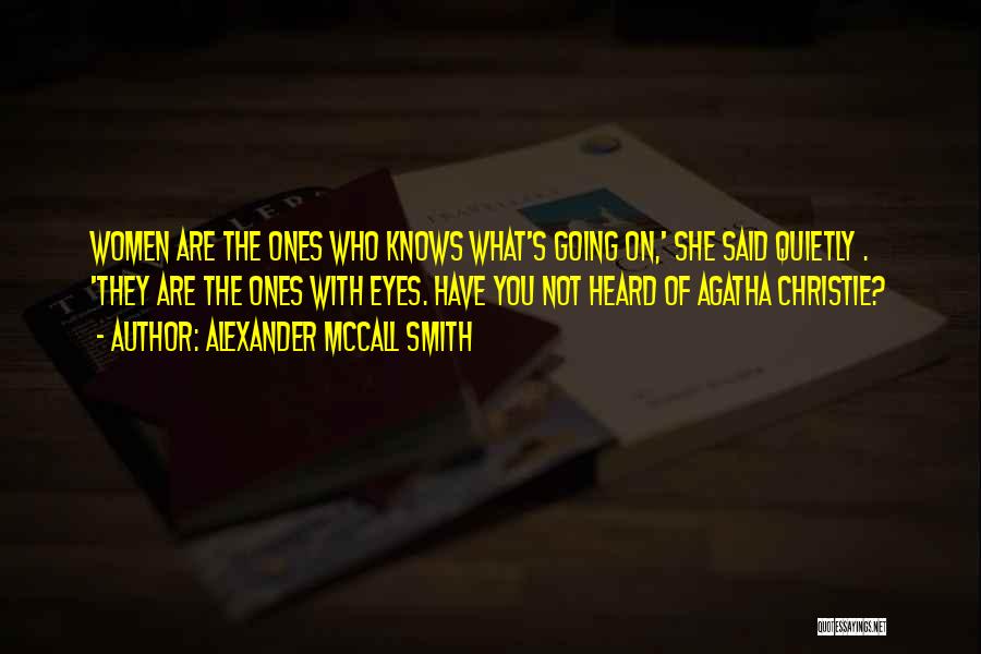 Alexander McCall Smith Quotes: Women Are The Ones Who Knows What's Going On,' She Said Quietly . 'they Are The Ones With Eyes. Have
