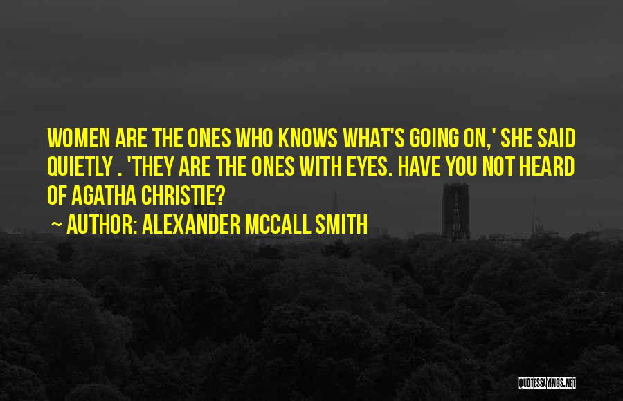 Alexander McCall Smith Quotes: Women Are The Ones Who Knows What's Going On,' She Said Quietly . 'they Are The Ones With Eyes. Have