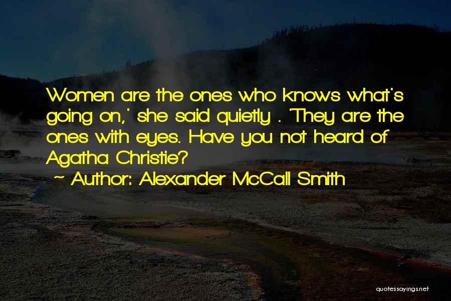 Alexander McCall Smith Quotes: Women Are The Ones Who Knows What's Going On,' She Said Quietly . 'they Are The Ones With Eyes. Have