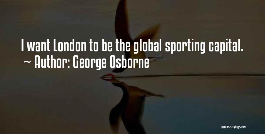 George Osborne Quotes: I Want London To Be The Global Sporting Capital.