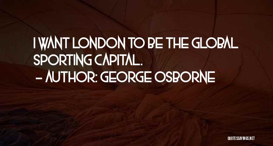 George Osborne Quotes: I Want London To Be The Global Sporting Capital.