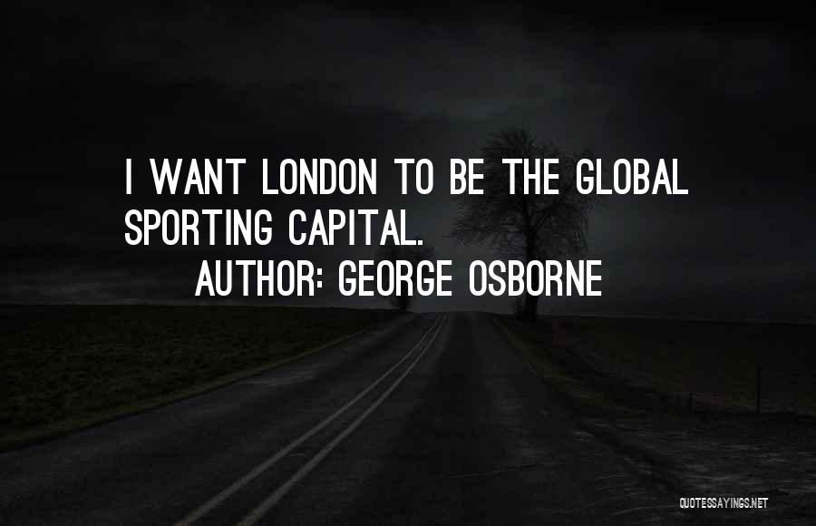 George Osborne Quotes: I Want London To Be The Global Sporting Capital.