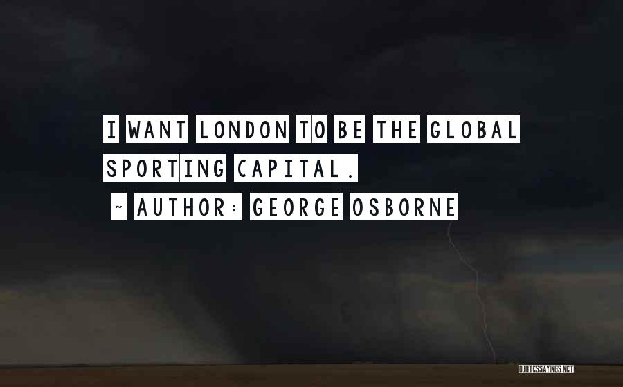 George Osborne Quotes: I Want London To Be The Global Sporting Capital.