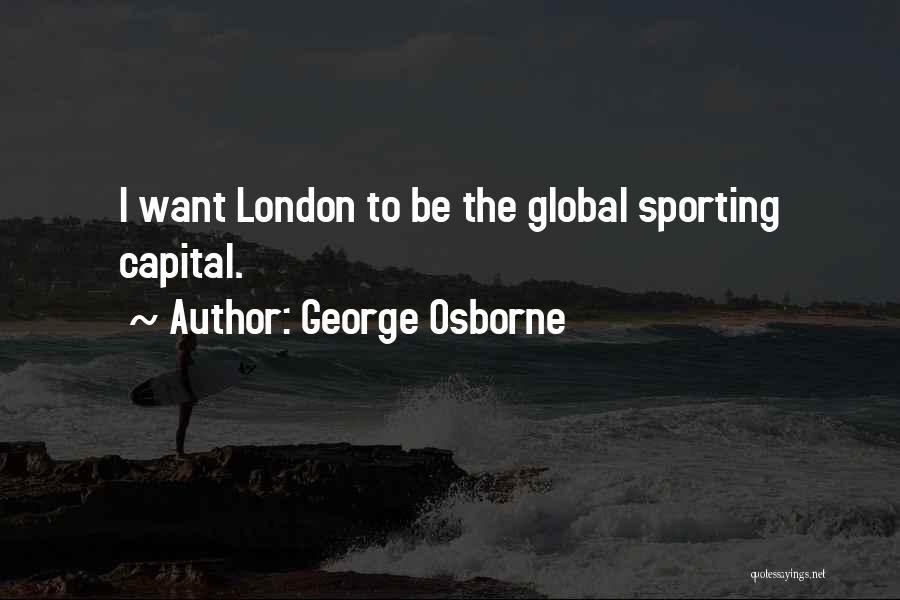 George Osborne Quotes: I Want London To Be The Global Sporting Capital.