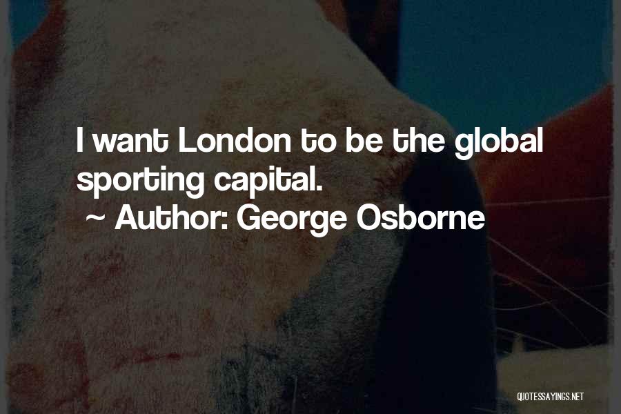 George Osborne Quotes: I Want London To Be The Global Sporting Capital.