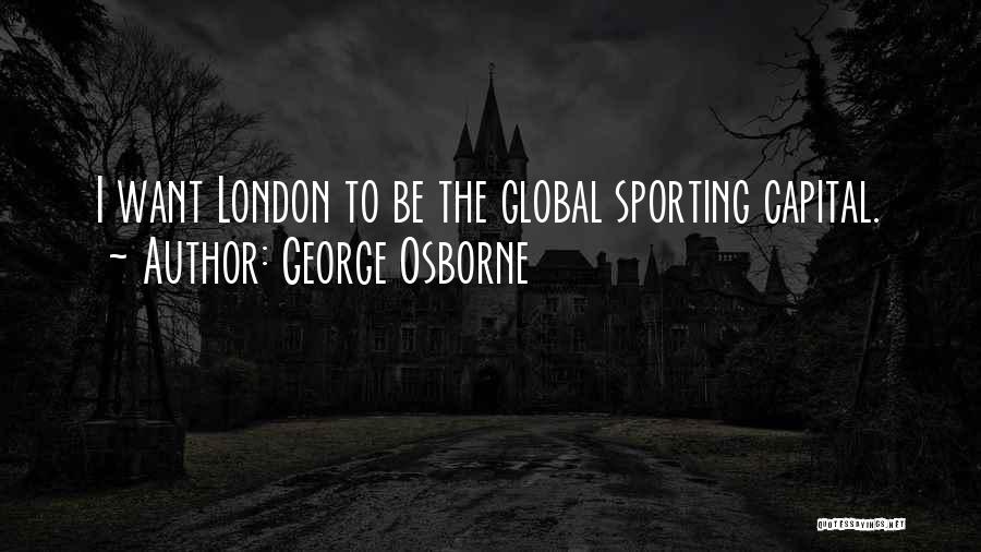 George Osborne Quotes: I Want London To Be The Global Sporting Capital.