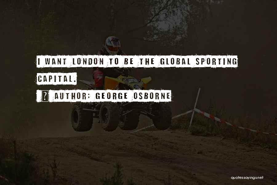 George Osborne Quotes: I Want London To Be The Global Sporting Capital.