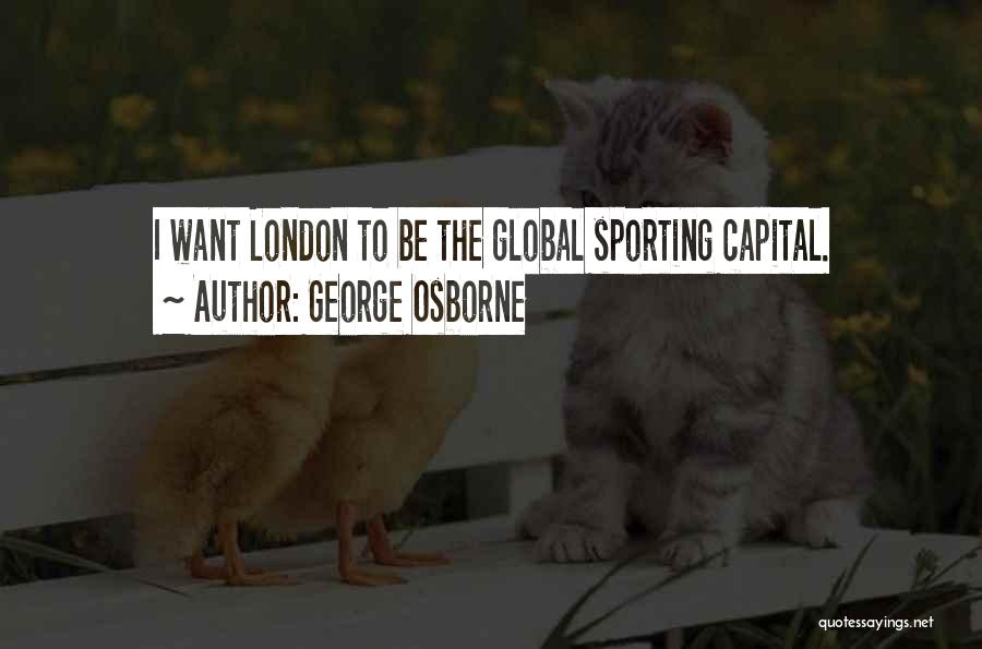 George Osborne Quotes: I Want London To Be The Global Sporting Capital.