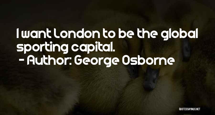 George Osborne Quotes: I Want London To Be The Global Sporting Capital.