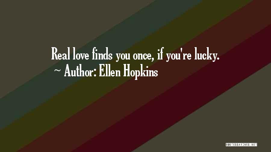 Ellen Hopkins Quotes: Real Love Finds You Once, If You're Lucky.