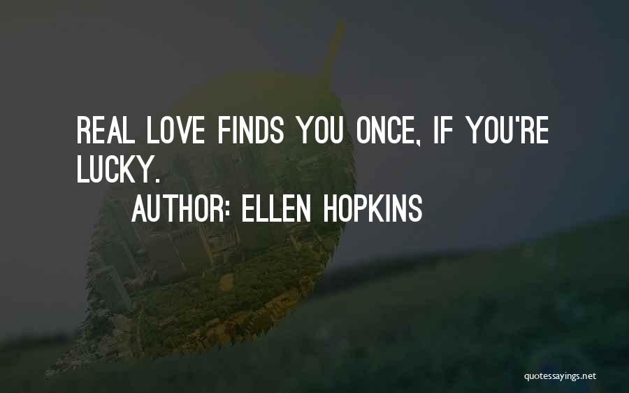 Ellen Hopkins Quotes: Real Love Finds You Once, If You're Lucky.