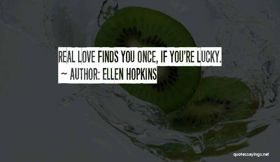 Ellen Hopkins Quotes: Real Love Finds You Once, If You're Lucky.