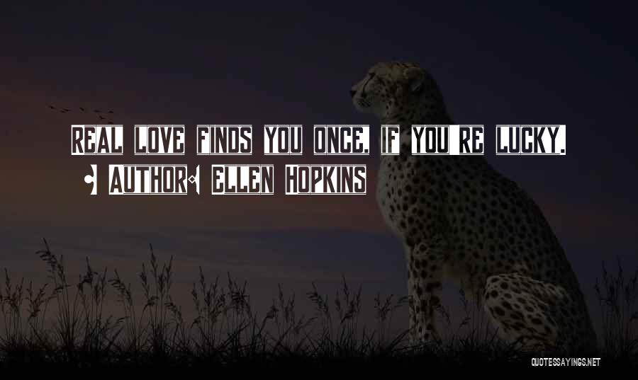 Ellen Hopkins Quotes: Real Love Finds You Once, If You're Lucky.