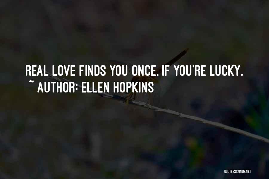 Ellen Hopkins Quotes: Real Love Finds You Once, If You're Lucky.