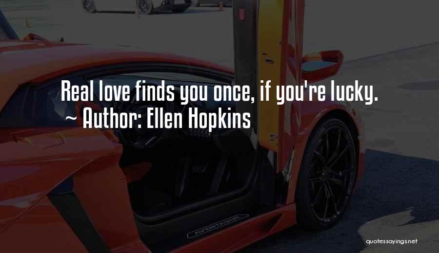 Ellen Hopkins Quotes: Real Love Finds You Once, If You're Lucky.
