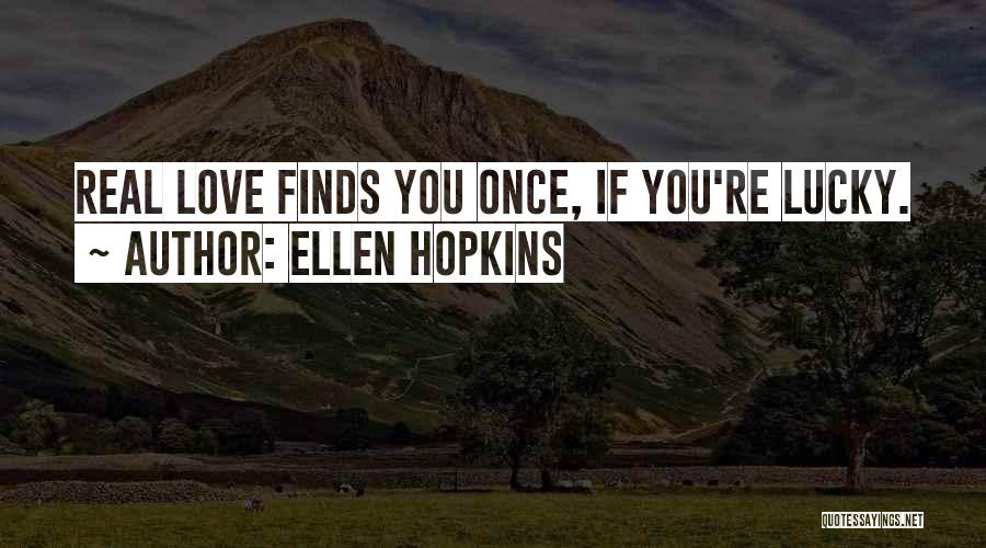 Ellen Hopkins Quotes: Real Love Finds You Once, If You're Lucky.