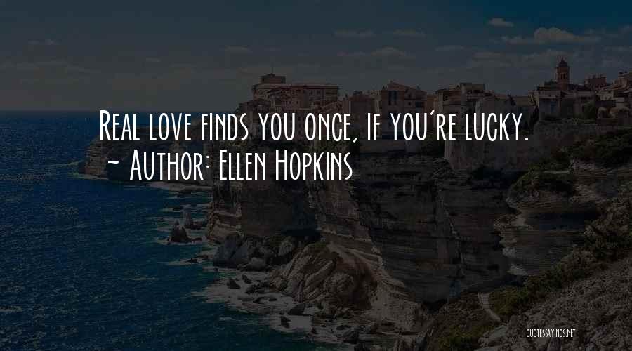 Ellen Hopkins Quotes: Real Love Finds You Once, If You're Lucky.