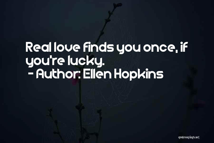Ellen Hopkins Quotes: Real Love Finds You Once, If You're Lucky.