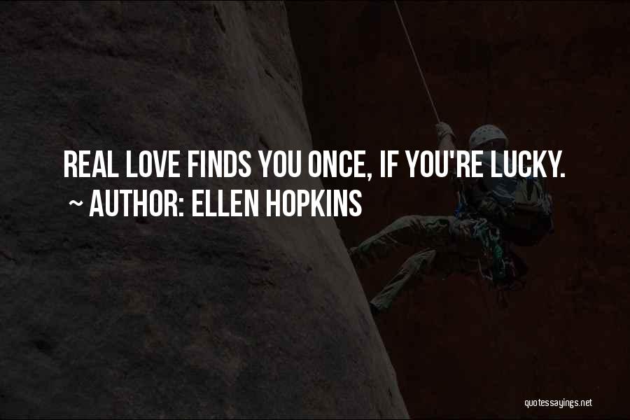 Ellen Hopkins Quotes: Real Love Finds You Once, If You're Lucky.
