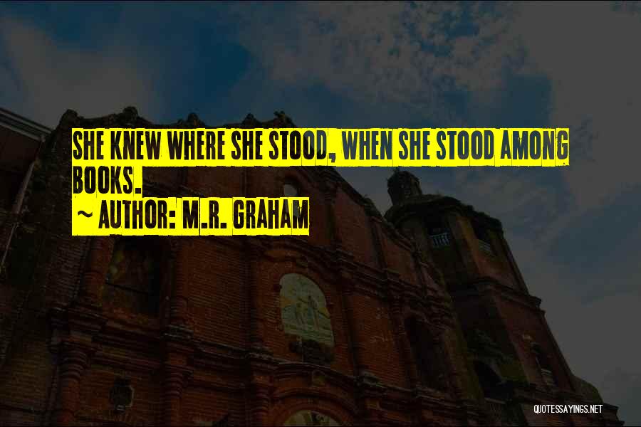 M.R. Graham Quotes: She Knew Where She Stood, When She Stood Among Books.