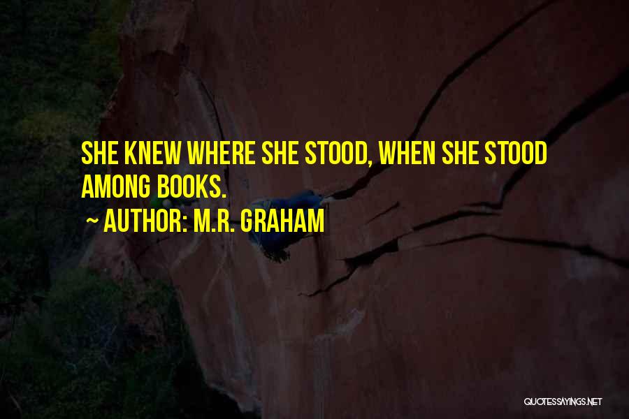 M.R. Graham Quotes: She Knew Where She Stood, When She Stood Among Books.