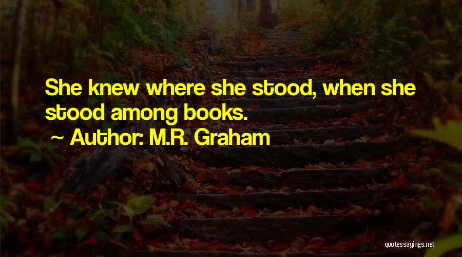 M.R. Graham Quotes: She Knew Where She Stood, When She Stood Among Books.