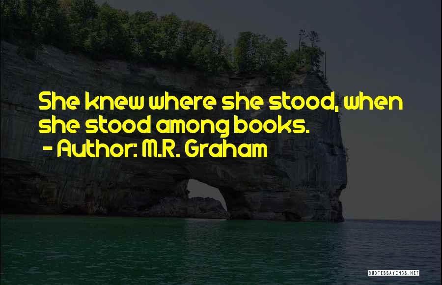 M.R. Graham Quotes: She Knew Where She Stood, When She Stood Among Books.