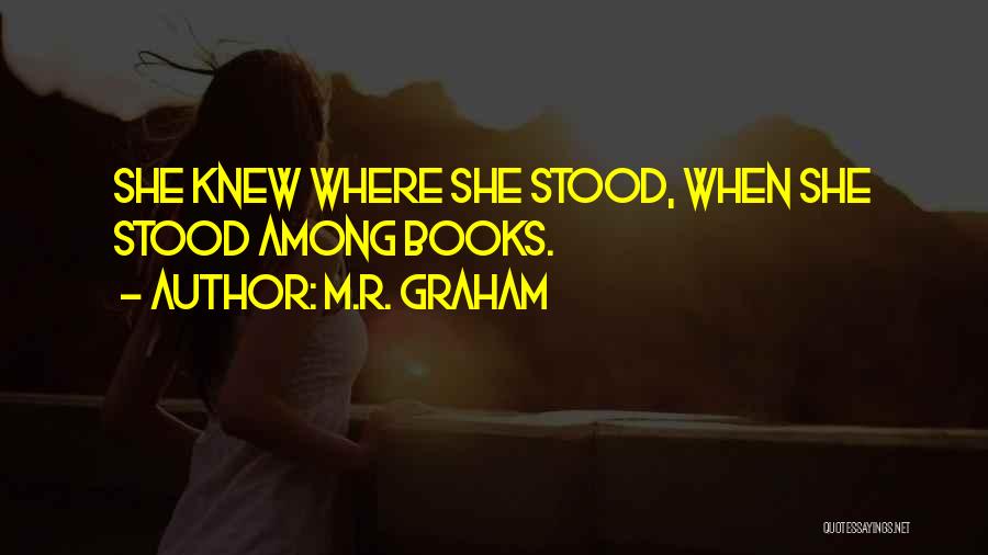 M.R. Graham Quotes: She Knew Where She Stood, When She Stood Among Books.