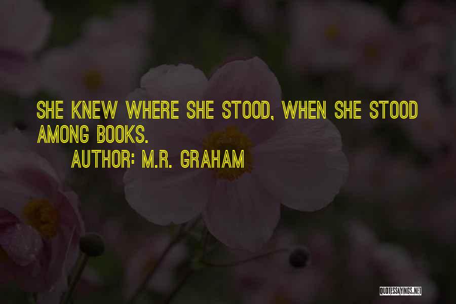 M.R. Graham Quotes: She Knew Where She Stood, When She Stood Among Books.