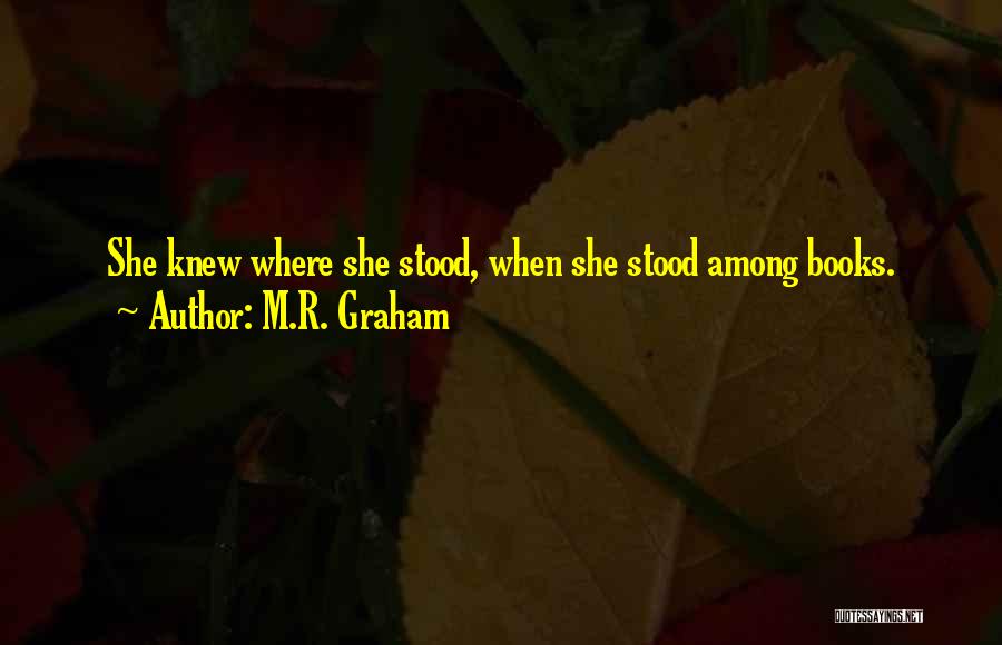 M.R. Graham Quotes: She Knew Where She Stood, When She Stood Among Books.