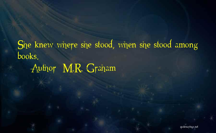 M.R. Graham Quotes: She Knew Where She Stood, When She Stood Among Books.