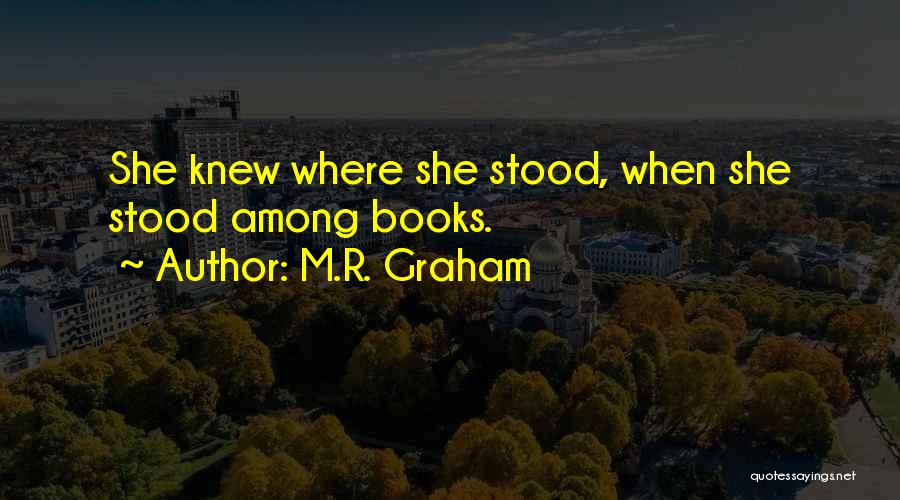 M.R. Graham Quotes: She Knew Where She Stood, When She Stood Among Books.